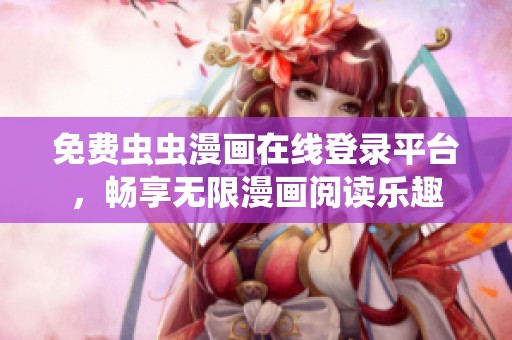 免费虫虫漫画在线登录平台，畅享无限漫画阅读乐趣