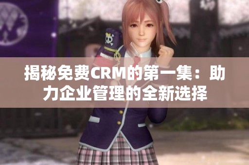 揭秘免费CRM的第一集：助力企业管理的全新选择