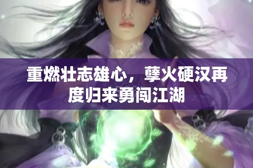 重燃壮志雄心，孽火硬汉再度归来勇闯江湖