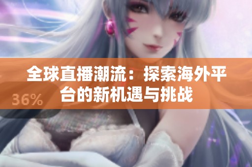 全球直播潮流：探索海外平台的新机遇与挑战