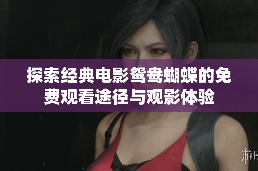 探索经典电影鸳鸯蝴蝶的免费观看途径与观影体验