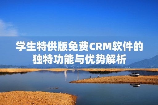 学生特供版免费CRM软件的独特功能与优势解析