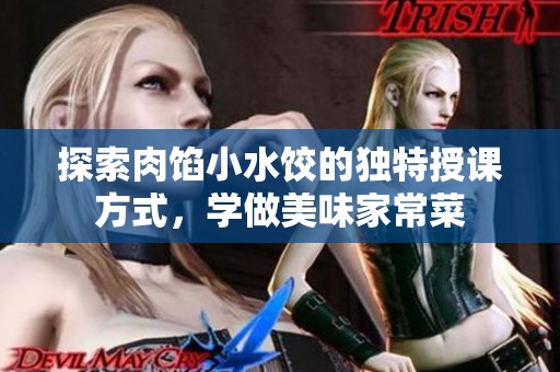 探索肉馅小水饺的独特授课方式，学做美味家常菜