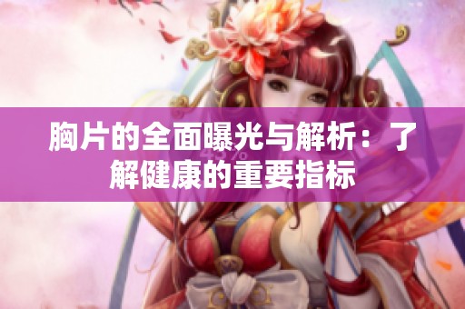 胸片的全面曝光与解析：了解健康的重要指标