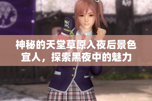 神秘的天堂草原入夜后景色宜人，探索黑夜中的魅力