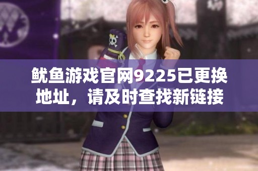 鱿鱼游戏官网9225已更换地址，请及时查找新链接