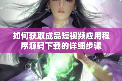 如何获取成品短视频应用程序源码下载的详细步骤