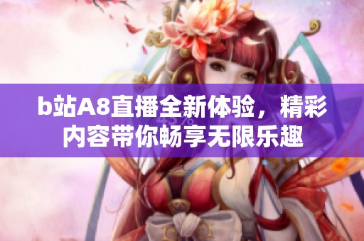 b站A8直播全新体验，精彩内容带你畅享无限乐趣