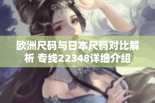 欧洲尺码与日本尺码对比解析 专线22348详细介绍