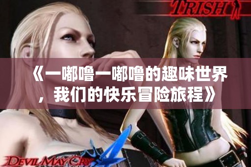 《一嘟噜一嘟噜的趣味世界，我们的快乐冒险旅程》