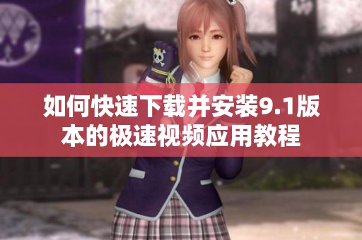 如何快速下载并安装9.1版本的极速视频应用教程