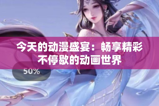 今天的动漫盛宴：畅享精彩不停歇的动画世界