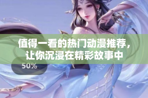 值得一看的热门动漫推荐，让你沉浸在精彩故事中
