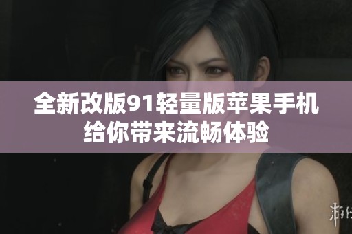全新改版91轻量版苹果手机给你带来流畅体验