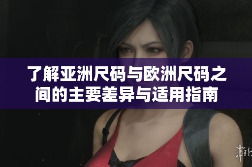 了解亚洲尺码与欧洲尺码之间的主要差异与适用指南