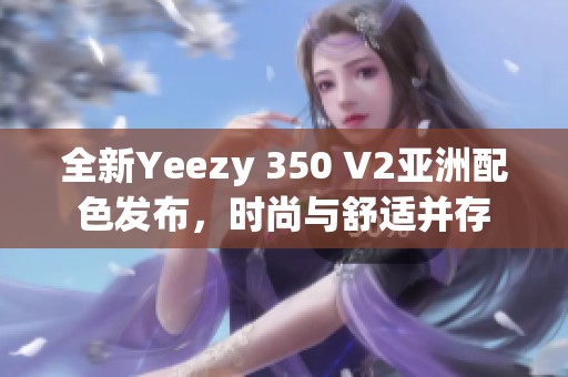全新Yeezy 350 V2亚洲配色发布，时尚与舒适并存