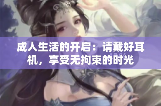 成人生活的开启：请戴好耳机，享受无拘束的时光