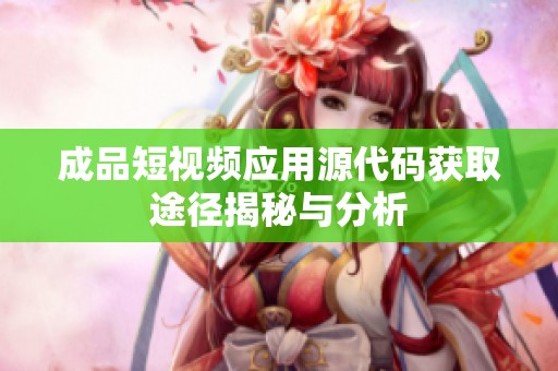 成品短视频应用源代码获取途径揭秘与分析