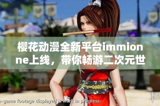 樱花动漫全新平台immionne上线，带你畅游二次元世界