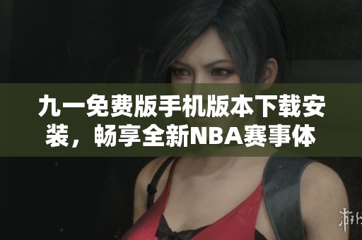 九一免费版手机版本下载安装，畅享全新NBA赛事体验