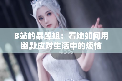 B站的暴躁姐：看她如何用幽默应对生活中的烦恼