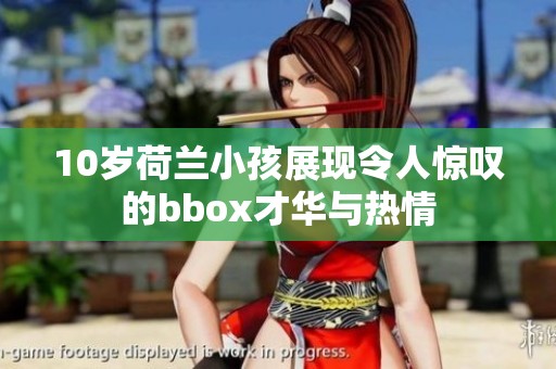 10岁荷兰小孩展现令人惊叹的bbox才华与热情