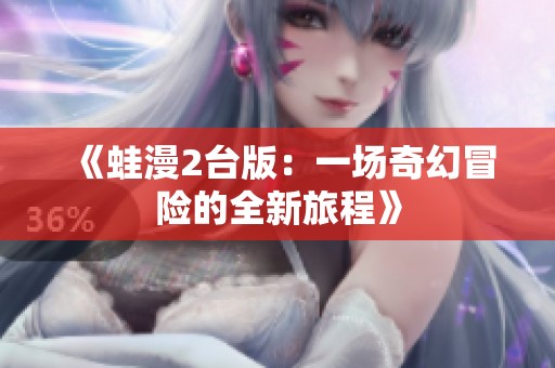 《蛙漫2台版：一场奇幻冒险的全新旅程》