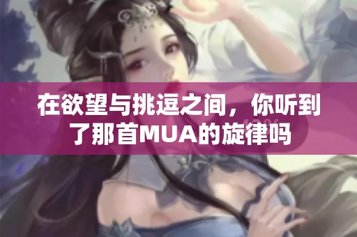 在欲望与挑逗之间，你听到了那首MUA的旋律吗