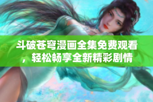 斗破苍穹漫画全集免费观看，轻松畅享全新精彩剧情