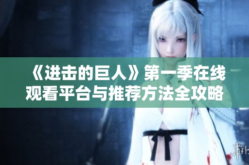 《进击的巨人》第一季在线观看平台与推荐方法全攻略