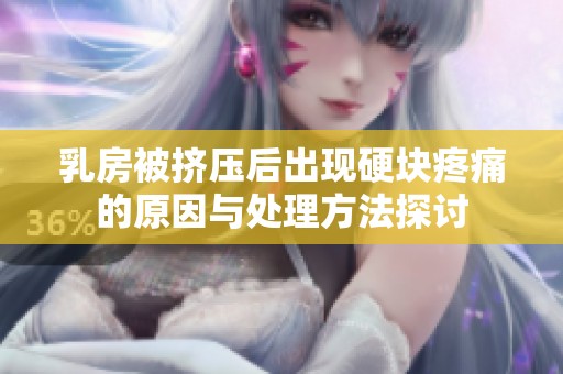 乳房被挤压后出现硬块疼痛的原因与处理方法探讨