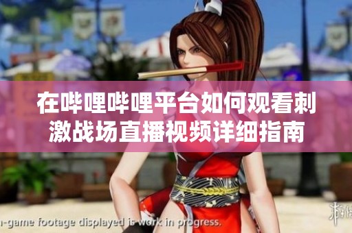 在哔哩哔哩平台如何观看刺激战场直播视频详细指南
