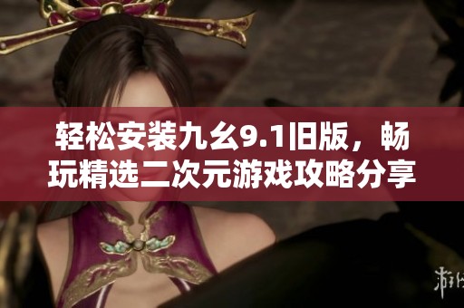 轻松安装九幺9.1旧版，畅玩精选二次元游戏攻略分享