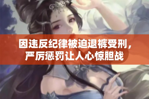 因违反纪律被迫退裤受刑，严厉惩罚让人心惊胆战