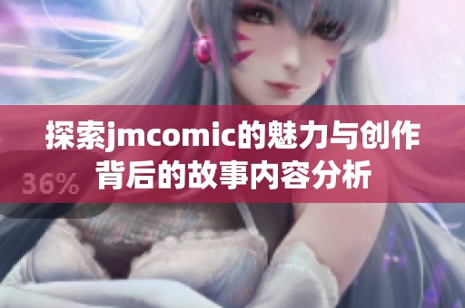 探索jmcomic的魅力与创作背后的故事内容分析