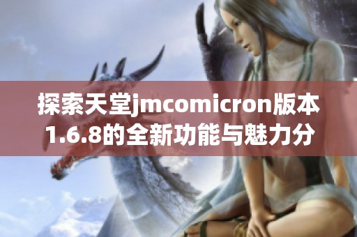 探索天堂jmcomicron版本1.6.8的全新功能与魅力分析