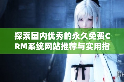 探索国内优秀的永久免费CRM系统网站推荐与实用指南