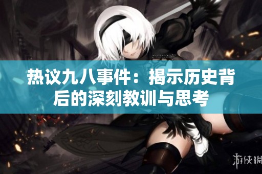 热议九八事件：揭示历史背后的深刻教训与思考