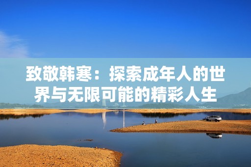 致敬韩寒：探索成年人的世界与无限可能的精彩人生