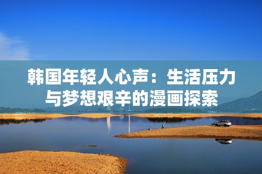 韩国年轻人心声：生活压力与梦想艰辛的漫画探索