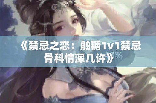 《禁忌之恋：触糖1v1禁忌骨科情深几许》