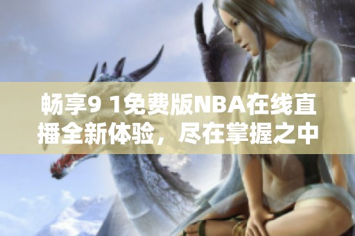 畅享9 1免费版NBA在线直播全新体验，尽在掌握之中