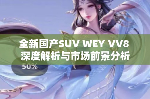 全新国产SUV WEY VV8 深度解析与市场前景分析