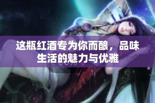 这瓶红酒专为你而酿，品味生活的魅力与优雅
