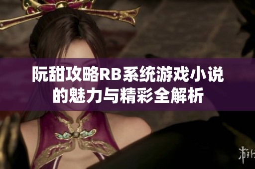 阮甜攻略RB系统游戏小说的魅力与精彩全解析