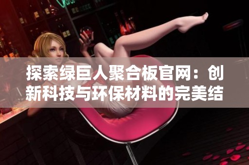 探索绿巨人聚合板官网：创新科技与环保材料的完美结合