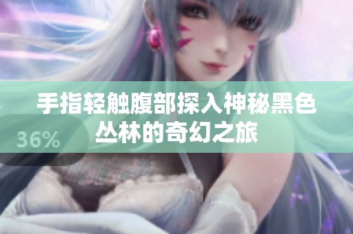 手指轻触腹部探入神秘黑色丛林的奇幻之旅