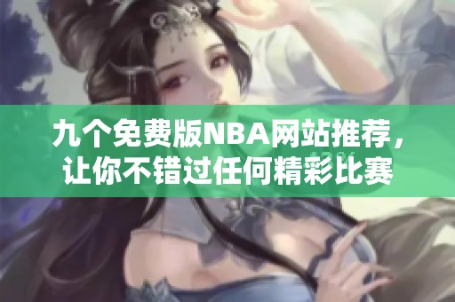 九个免费版NBA网站推荐，让你不错过任何精彩比赛