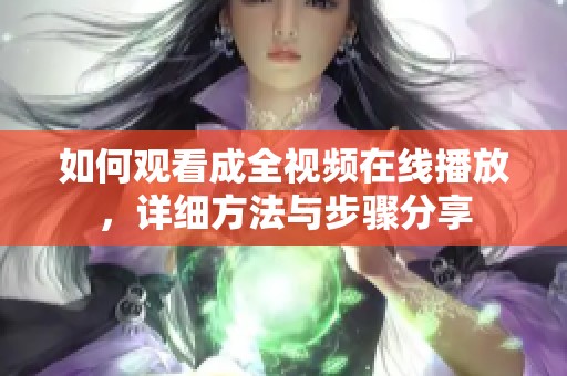 如何观看成全视频在线播放，详细方法与步骤分享