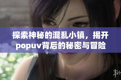 探索神秘的混乱小镇，揭开popuv背后的秘密与冒险